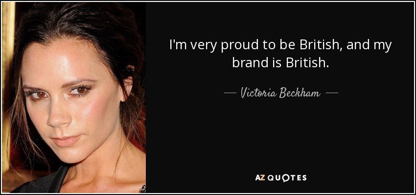 I'm very proud to be British, and my brand is British. - Victoria Beckham