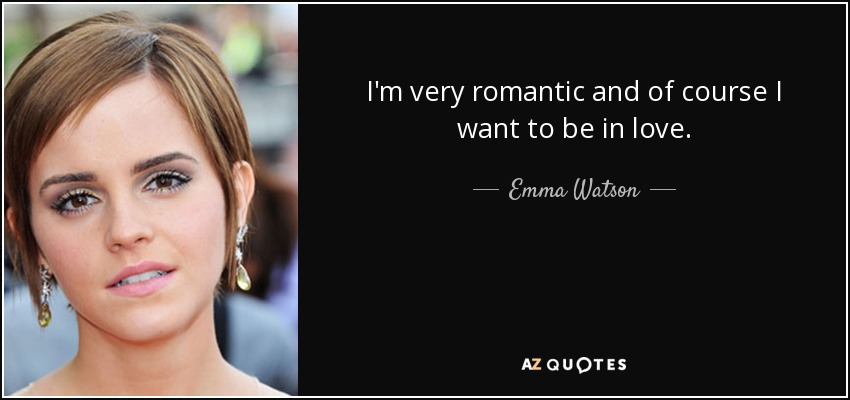 I'm very romantic and of course I want to be in love. - Emma Watson