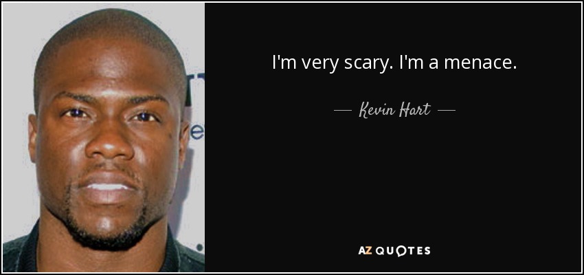 I'm very scary. I'm a menace. - Kevin Hart