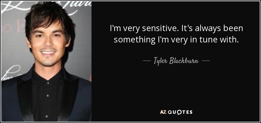 I'm very sensitive. It's always been something I'm very in tune with. - Tyler Blackburn