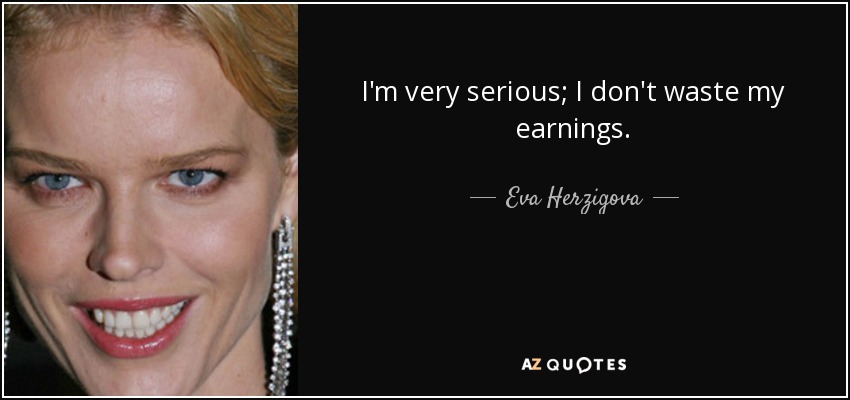 I'm very serious; I don't waste my earnings. - Eva Herzigova