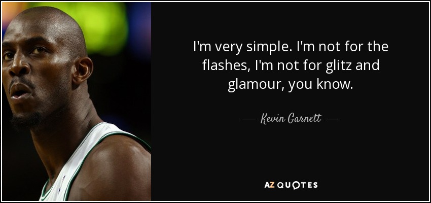 I'm very simple. I'm not for the flashes, I'm not for glitz and glamour, you know. - Kevin Garnett