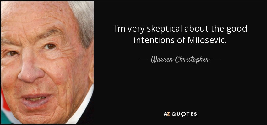 I'm very skeptical about the good intentions of Milosevic. - Warren Christopher