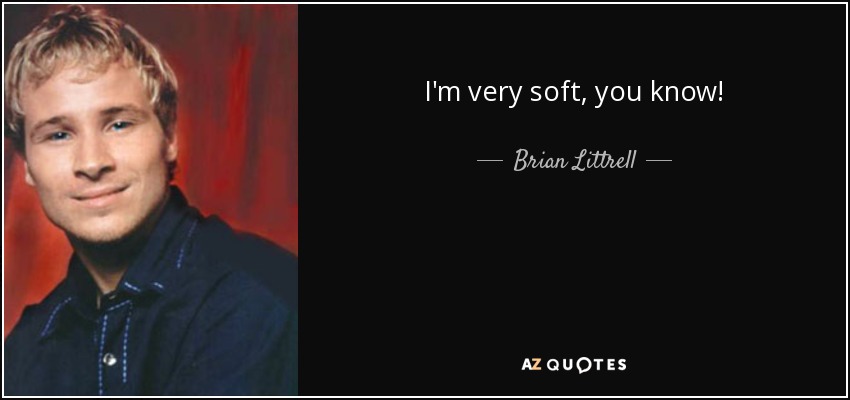 I'm very soft, you know! - Brian Littrell
