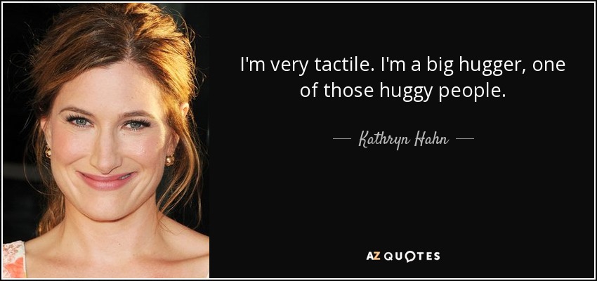 I'm very tactile. I'm a big hugger, one of those huggy people. - Kathryn Hahn