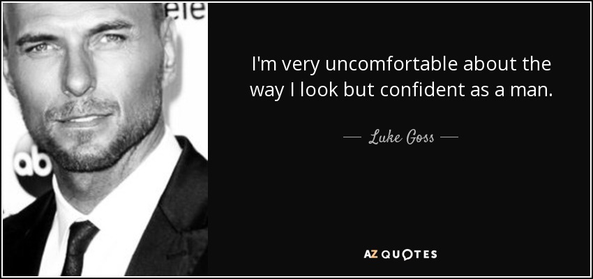 I'm very uncomfortable about the way I look but confident as a man. - Luke Goss