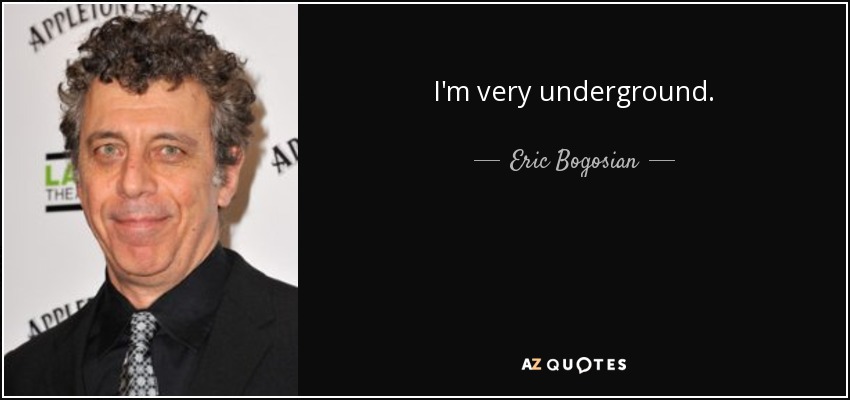 I'm very underground. - Eric Bogosian