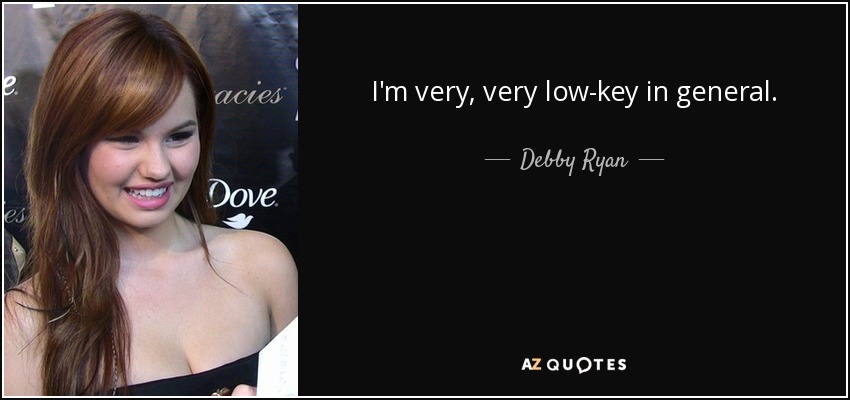 I'm very, very low-key in general. - Debby Ryan