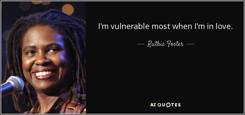 I'm vulnerable most when I'm in love. - Ruthie Foster