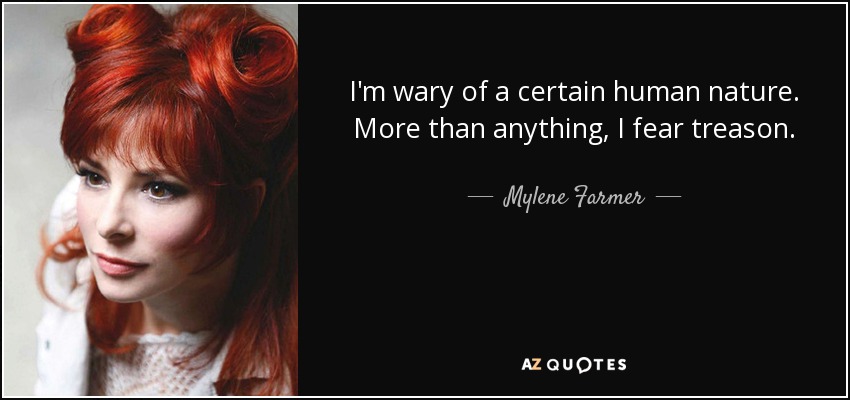 I'm wary of a certain human nature. More than anything, I fear treason. - Mylene Farmer