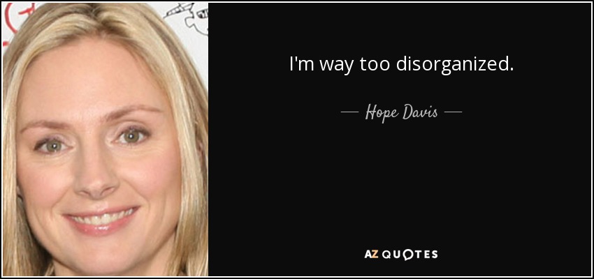 I'm way too disorganized. - Hope Davis