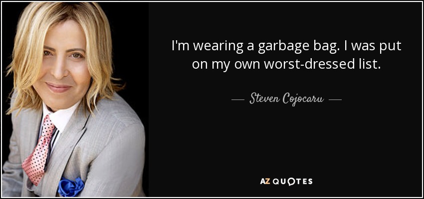 I'm wearing a garbage bag. I was put on my own worst-dressed list. - Steven Cojocaru