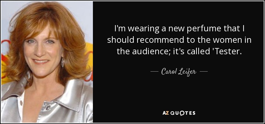 I'm wearing a new perfume that I should recommend to the women in the audience; it's called 'Tester. - Carol Leifer