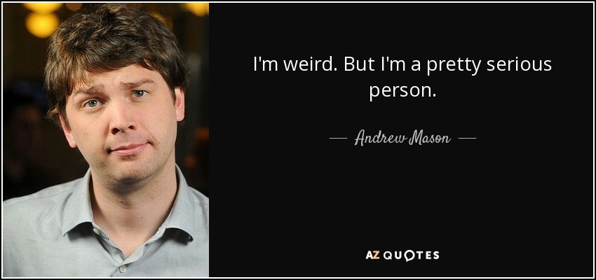 I'm weird. But I'm a pretty serious person. - Andrew Mason