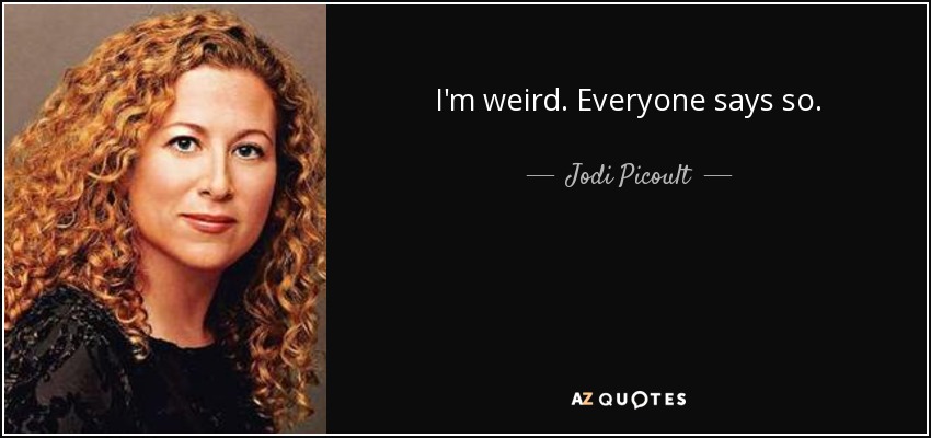 I'm weird. Everyone says so. - Jodi Picoult