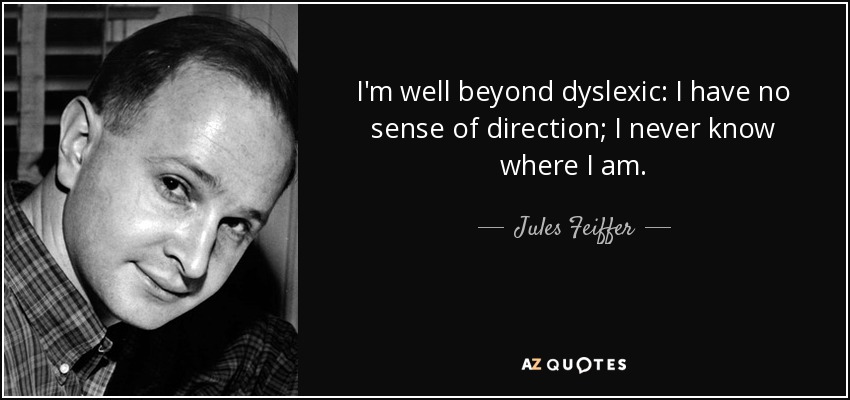 I'm well beyond dyslexic: I have no sense of direction; I never know where I am. - Jules Feiffer