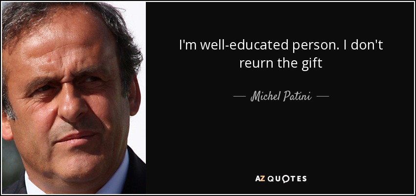 I'm well-educated person. I don't reurn the gift - Michel Patini
