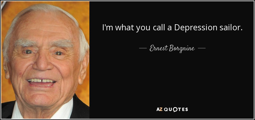 I'm what you call a Depression sailor. - Ernest Borgnine