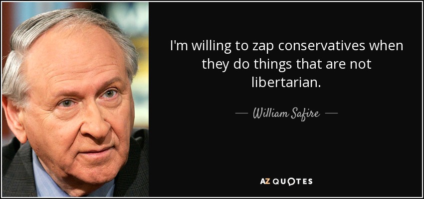 I'm willing to zap conservatives when they do things that are not libertarian. - William Safire