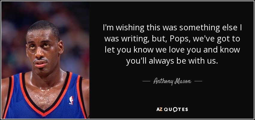 I'm wishing this was something else I was writing, but, Pops, we've got to let you know we love you and know you'll always be with us. - Anthony Mason