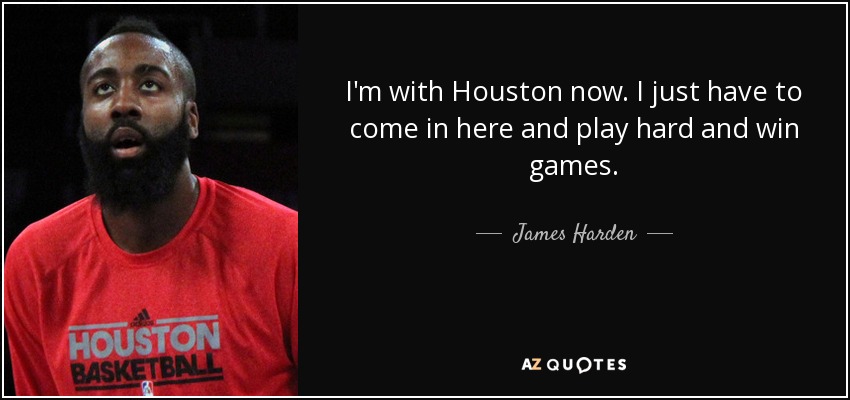 I'm with Houston now. I just have to come in here and play hard and win games. - James Harden