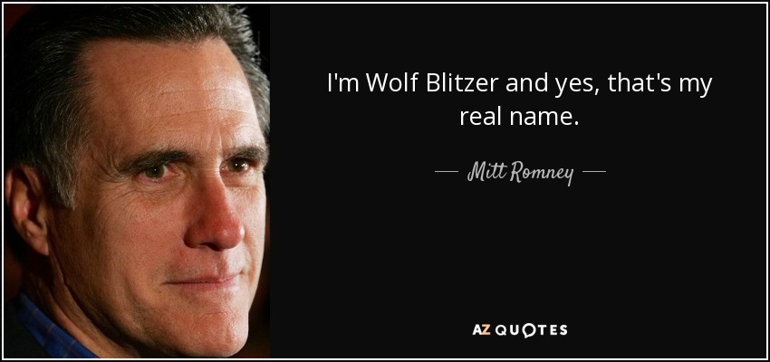 I'm Wolf Blitzer and yes, that's my real name. - Mitt Romney