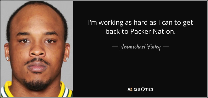 I'm working as hard as I can to get back to Packer Nation. - Jermichael Finley