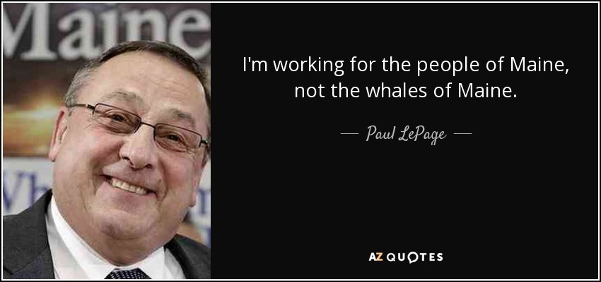 I'm working for the people of Maine, not the whales of Maine. - Paul LePage