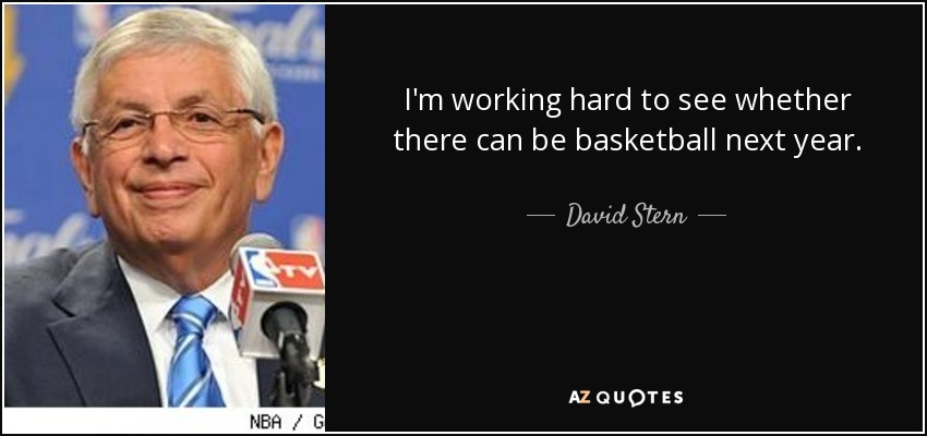 I'm working hard to see whether there can be basketball next year. - David Stern