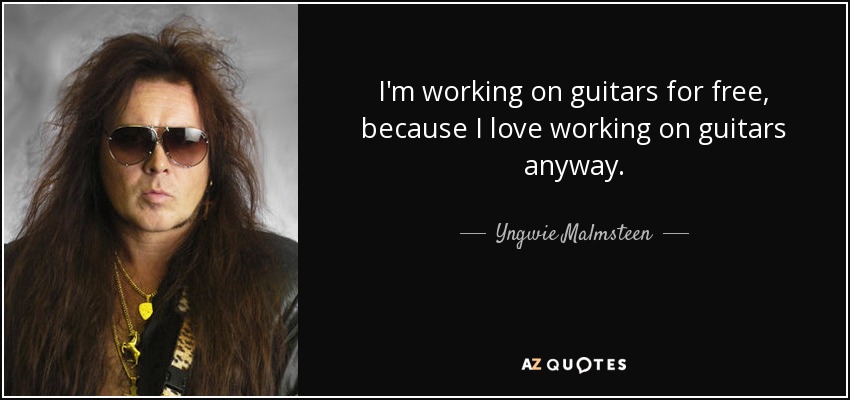 I'm working on guitars for free, because I love working on guitars anyway. - Yngwie Malmsteen