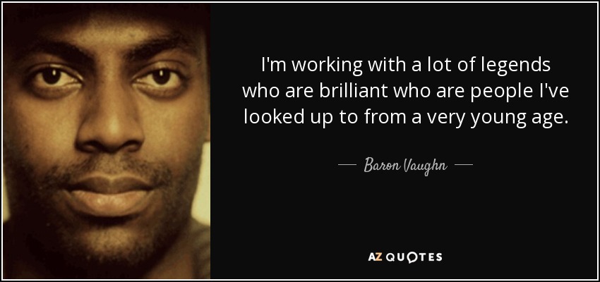 I'm working with a lot of legends who are brilliant who are people I've looked up to from a very young age. - Baron Vaughn