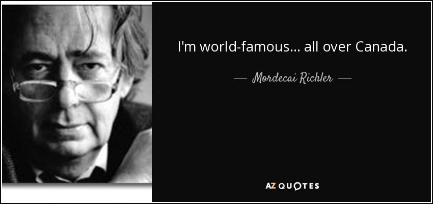 I'm world-famous ... all over Canada. - Mordecai Richler