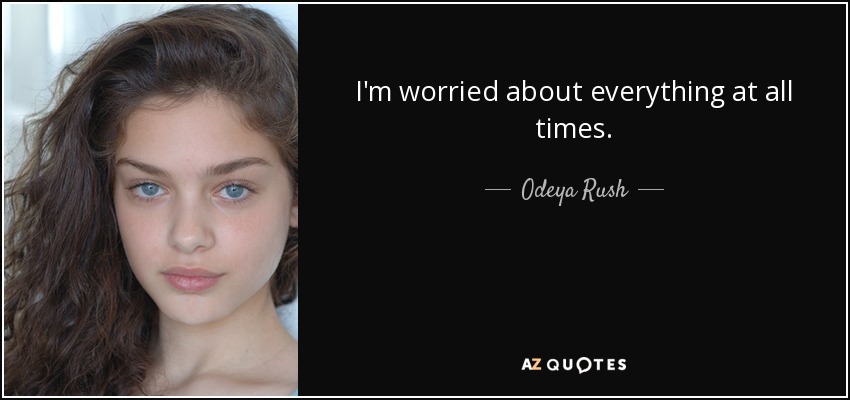 I'm worried about everything at all times. - Odeya Rush