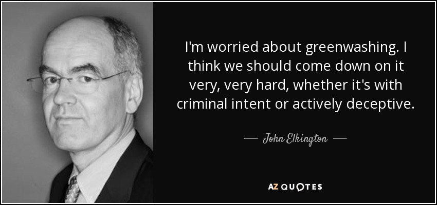 I'm worried about greenwashing. I think we should come down on it very, very hard, whether it's with criminal intent or actively deceptive. - John Elkington
