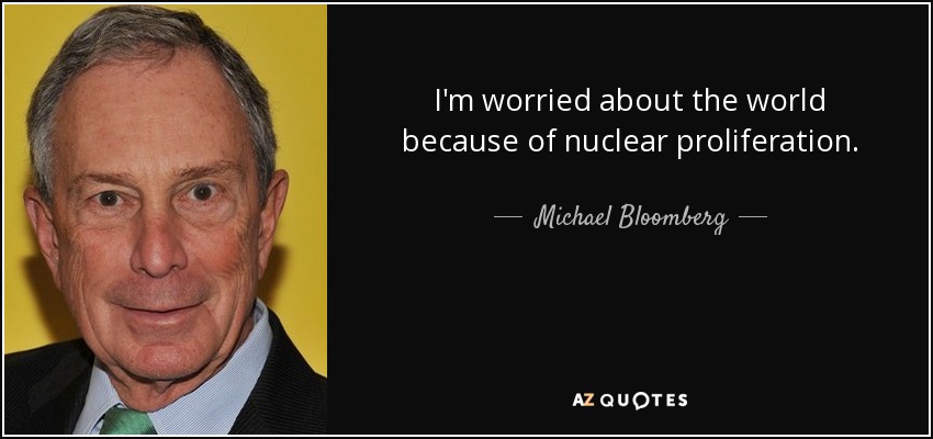 I'm worried about the world because of nuclear proliferation. - Michael Bloomberg
