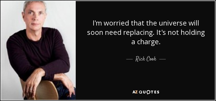 I'm worried that the universe will soon need replacing. It's not holding a charge. - Rick Cook