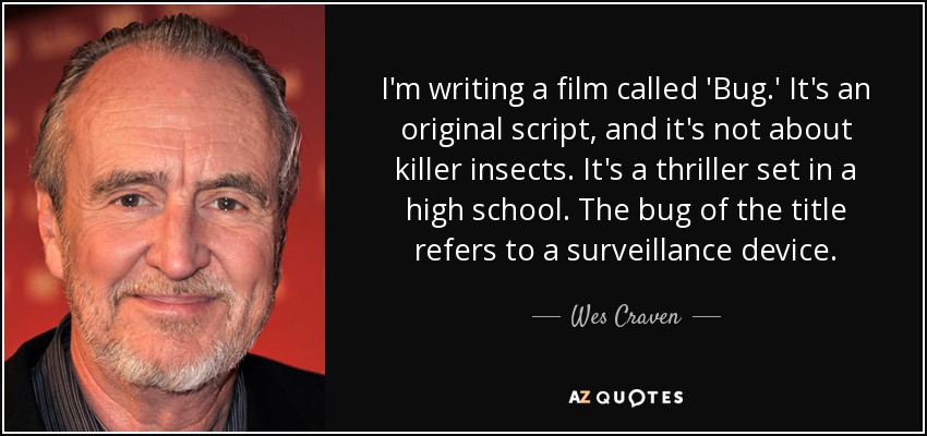 I'm writing a film called 'Bug.' It's an original script, and it's not about killer insects. It's a thriller set in a high school. The bug of the title refers to a surveillance device. - Wes Craven