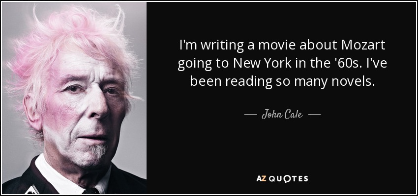 I'm writing a movie about Mozart going to New York in the '60s. I've been reading so many novels. - John Cale