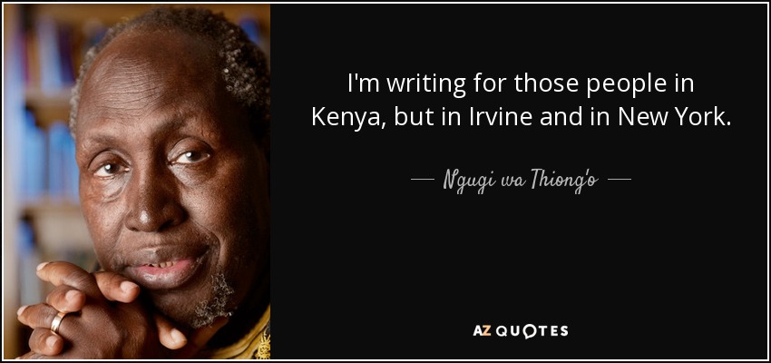 I'm writing for those people in Kenya, but in Irvine and in New York. - Ngugi wa Thiong'o