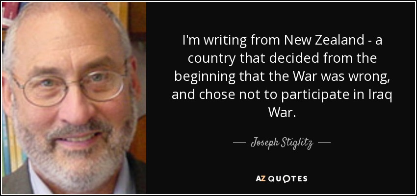 I'm writing from New Zealand - a country that decided from the beginning that the War was wrong, and chose not to participate in Iraq War. - Joseph Stiglitz