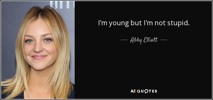 I'm young but I'm not stupid. - Abby Elliott