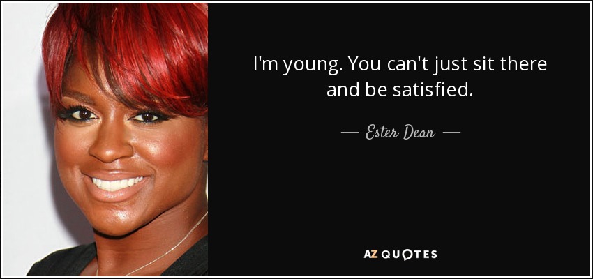 I'm young. You can't just sit there and be satisfied. - Ester Dean