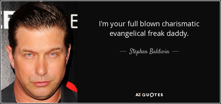 I'm your full blown charismatic evangelical freak daddy. - Stephen Baldwin