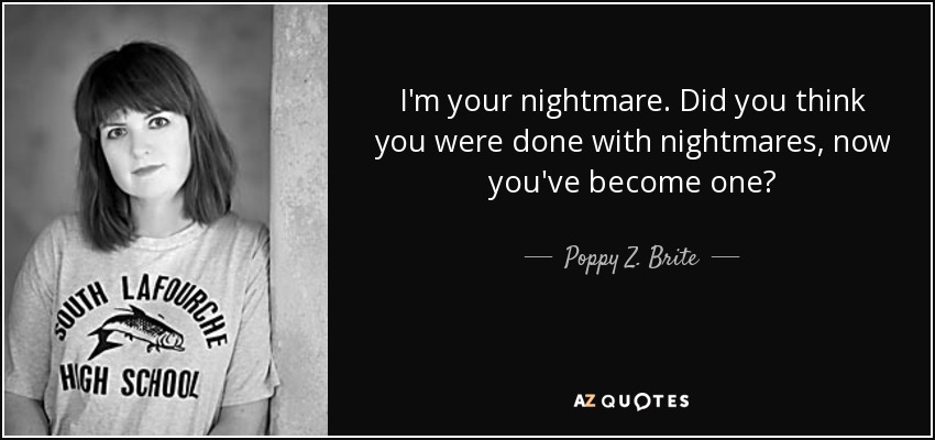 I'm your nightmare. Did you think you were done with nightmares, now you've become one? - Poppy Z. Brite
