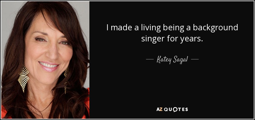 I made a living being a background singer for years. - Katey Sagal