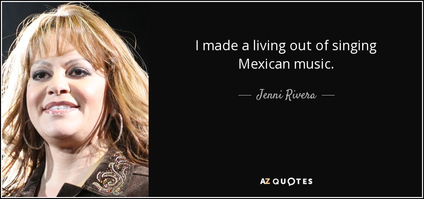 I made a living out of singing Mexican music. - Jenni Rivera