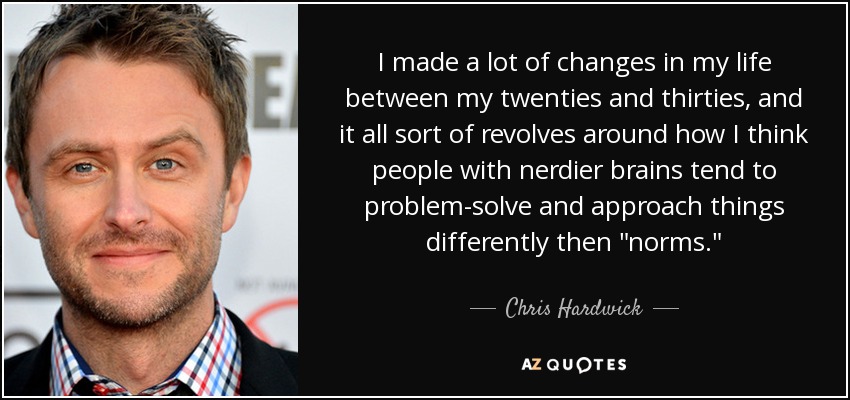 I made a lot of changes in my life between my twenties and thirties, and it all sort of revolves around how I think people with nerdier brains tend to problem-solve and approach things differently then 