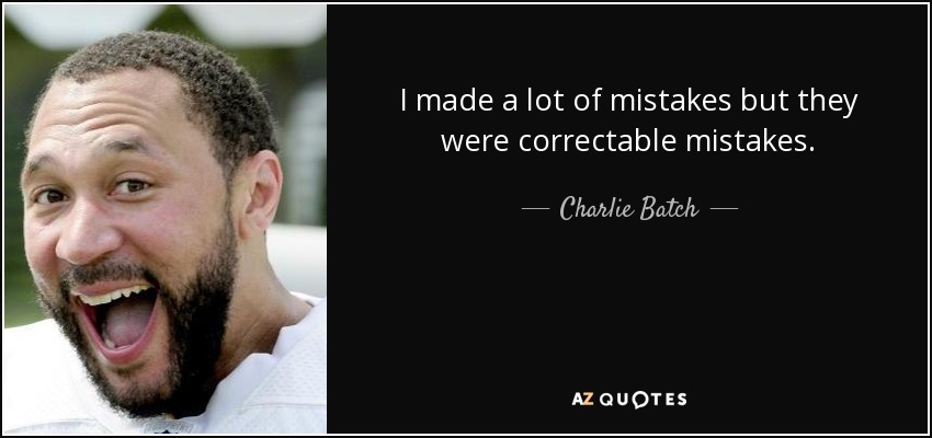 I made a lot of mistakes but they were correctable mistakes. - Charlie Batch