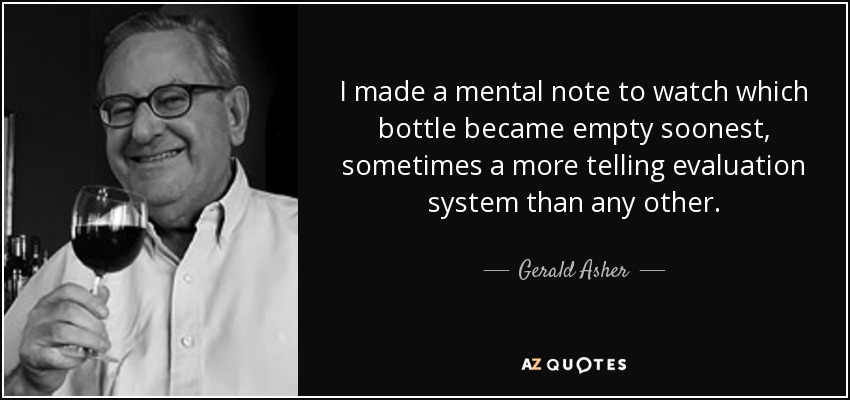 I made a mental note to watch which bottle became empty soonest, sometimes a more telling evaluation system than any other. - Gerald Asher