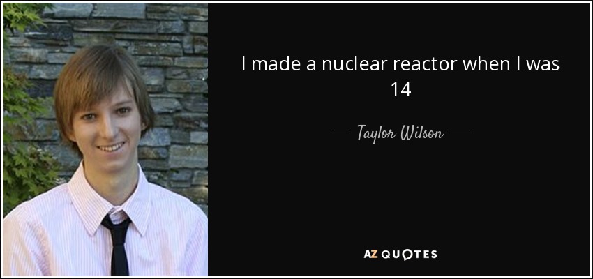 I made a nuclear reactor when I was 14 - Taylor Wilson